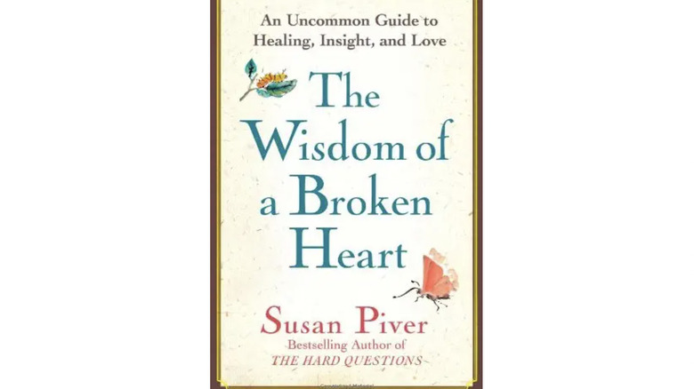 The Wisdom of a Broken Heart: How to Turn the Pain of a Breakup Into Healing, Insight, and New Love by Susan Piver